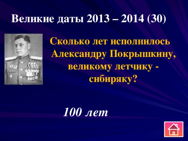 Великие даты 2013 – 2014 (30) Сколько лет исполнилось Александру Покрышкину, великому летчику - сибиряку? 100 лет 