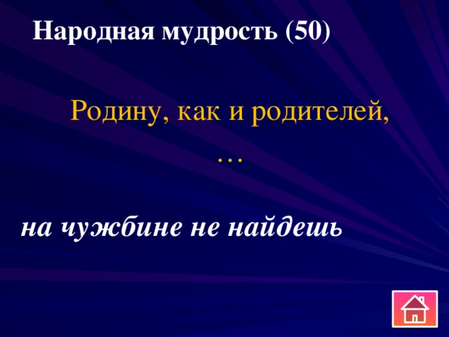 Народная мудрость (50) Родину, как и родителей, … на чужбине не найдешь 