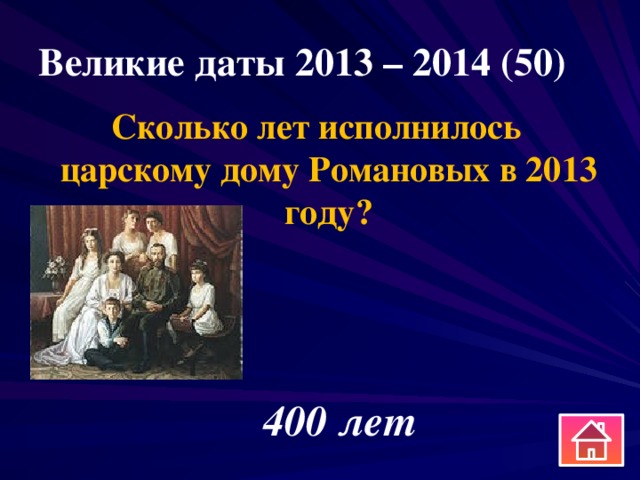 Великие даты 2013 – 2014 (50) Сколько лет исполнилось царскому дому Романовых в 2013 году? 400 лет 