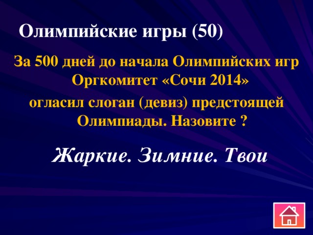 Олимпийские игры (50) За 500 дней до начала Олимпийских игр Оргкомитет «Сочи 2014» огласил слоган (девиз) предстоящей Олимпиады. Назовите ? Жаркие. Зимние. Твои 