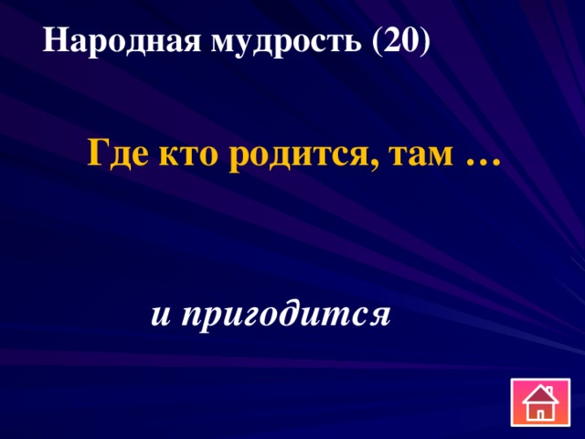 Народная мудрость (20) Где кто родится, там … и пригодится 