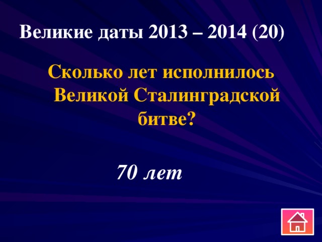 Великие даты 2013 – 2014 (20) Сколько лет исполнилось Великой Сталинградской битве? 70 лет 