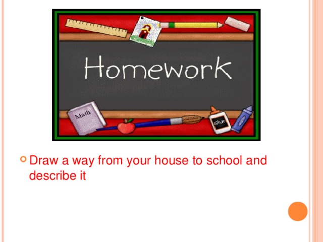 Draw a way from your house to school and describe it 