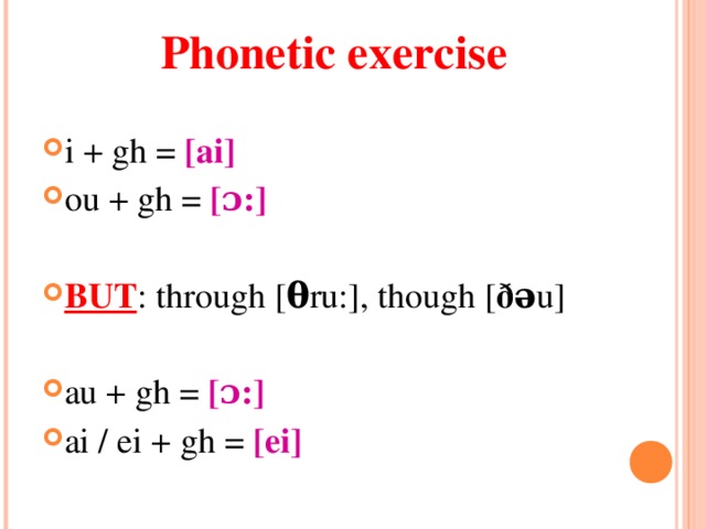 Phonetic exercise i + gh = [ai] ou + gh = [ɔ : ]   BUT : through [ θ ru:], though [ ðə u]  au + gh = [ɔ : ]  ai / ei + gh = [ei] 