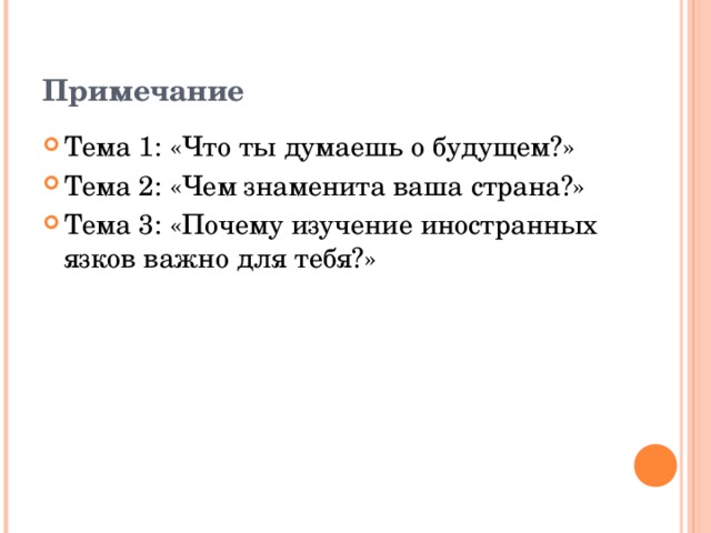 Примечание Тема 1: «Что ты думаешь о будущем?» Тема 2: «Чем знаменита ваша страна?» Тема 3: «Почему изучение иностранных язков важно для тебя?» 