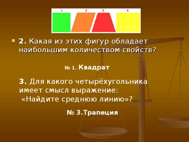 2. Какая из этих фигур обладает наибольшим количеством свойств?  № 1. Квадрат  3. Для какого четырёхугольника имеет смысл выражение:  «Найдите среднюю линию»?  № 3.Трапеция  