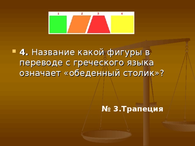 4. Название какой фигуры в переводе с греческого языка означает «обеденный столик»? № 3.Трапеция  