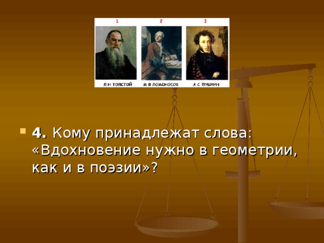 4. Кому принадлежат слова: «Вдохновение нужно в геометрии, как и в поэзии»? 