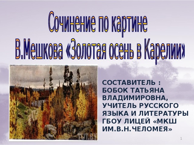 СОСТАВИТЕЛЬ : БОБОК ТАТЬЯНА ВЛАДИМИРОВНА, УЧИТЕЛЬ РУССКОГО ЯЗЫКА И ЛИТЕРАТУРЫ ГБОУ ЛИЦЕЙ «МКШ ИМ.В.Н.ЧЕЛОМЕЯ»  