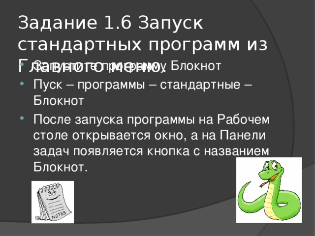 Задание 1.6 Запуск стандартных программ из Главного меню. Запустите программу Блокнот Пуск – программы – стандартные – Блокнот После запуска программы на Рабочем столе открывается окно, а на Панели задач появляется кнопка с названием Блокнот.  