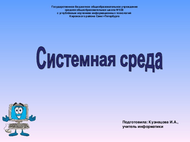 Государственное бюджетное общеобразовательное учреждение средняя общеобразовательная школа №538 с углублённым изучением информационных технологий Кировского района Санкт-Петербурга Подготовила: Кузнецова И.А., учитель информатики 