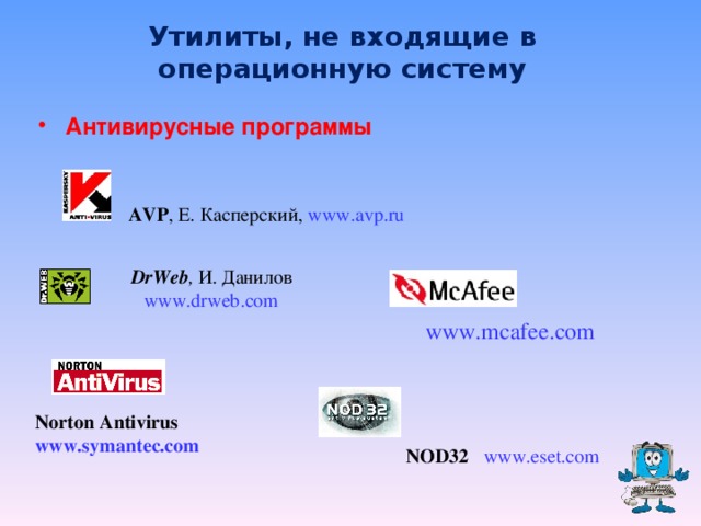 Утилиты, не входящие в операционную систему Антивирусные программы   AVP ,  Е. Касперский , www.avp.ru  AVP ,  Е. Касперский , www.avp.ru      DrWeb , И. Данилов www.drweb.com  DrWeb , И. Данилов www.drweb.com   www.mcafee.com  Norton Antivirus www.symantec.com  NOD32 www.eset.com  NOD32 www.eset.com  7 