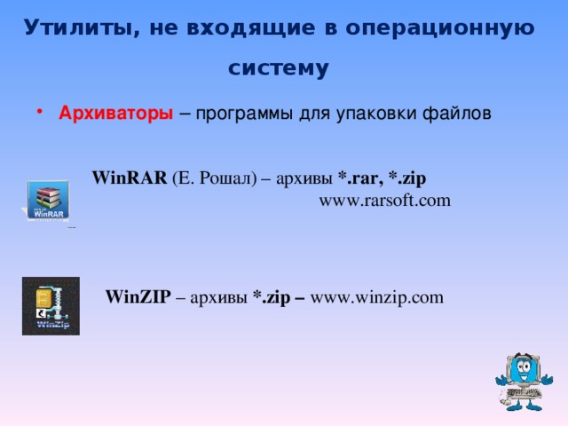 Утилиты, не входящие в операционную систему Архиваторы – программы для упаковки файлов   WinRAR ( Е. Рошал) – архивы *.rar, *.zip   www.rarsoft.com   WinRAR ( Е. Рошал) – архивы *.rar, *.zip   www.rarsoft.com     WinZIP – архивы *.zip – www.winzip.com      WinZIP – архивы *.zip – www.winzip.com  