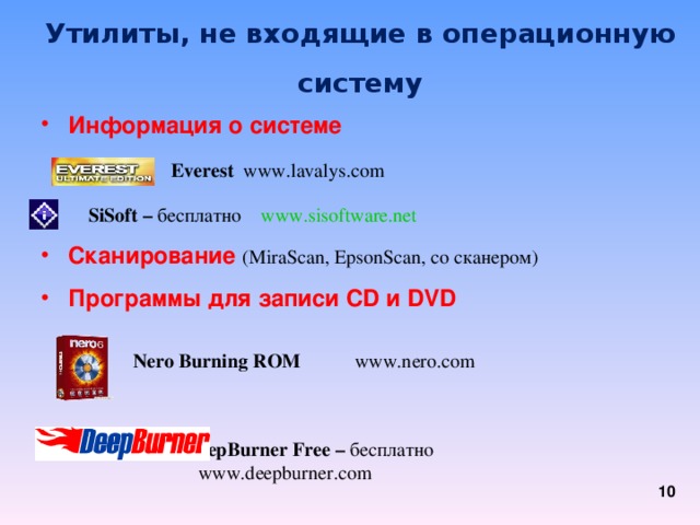 Утилиты, не входящие в операционную систему  Информация о системе        Сканирование  ( MiraScan, EpsonScan, со сканером) Программы для записи CD и DVD      DeepBurner  Free – бесплатно    www.deepburner.com   DeepBurner  Free – бесплатно    www.deepburner.com Everest www.lavalys.com SiSoft – бесплатно  www.sisoftware.net SiSoft – бесплатно  www.sisoftware.net Nero Burning ROM www.nero.com Nero Burning ROM www.nero.com 7 7 