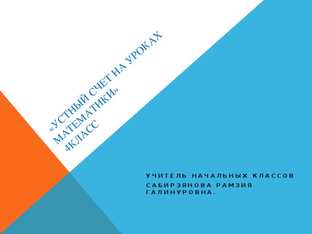  «Устный счет на уроках математики»  4класс Учитель начальных классов Сабирзянова Рамзия Галинуровна. 