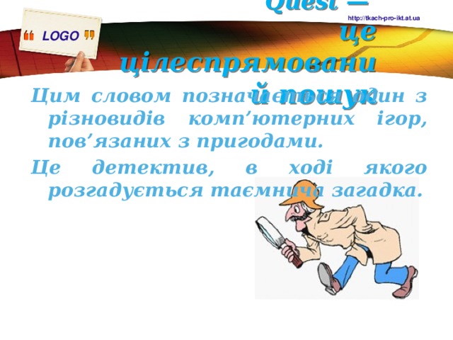 http://tkach-pro-ikt.at.ua Quest —  це цілеспрямований пошук Цим словом позначається один з різновидів комп’ютерних ігор, пов’язаних з пригодами. Це детектив, в ході якого розгадується таємнича загадка. 