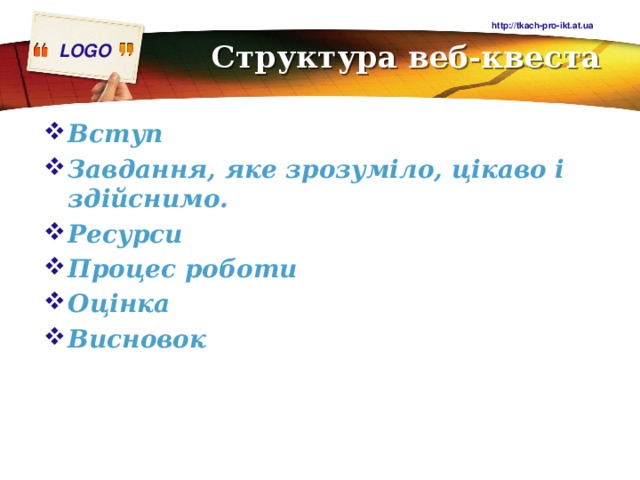 http://tkach-pro-ikt.at.ua Структура веб-квеста   Вступ Завдання, яке зрозуміло, цікаво і здійснимо. Ресурси Процес роботи Оцінка Висновок 