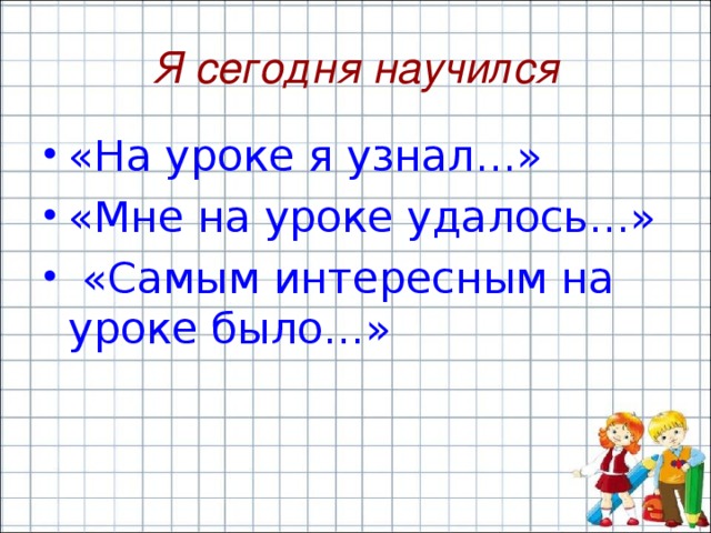 Я сегодня научился «На уроке я узнал…» «Мне на уроке удалось…»  «Самым интересным на уроке было…» 