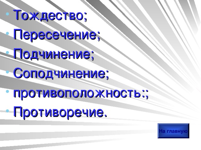 Тождество; Пересечение; Подчинение; Соподчинение; противоположность:; Противоречие. На главную 