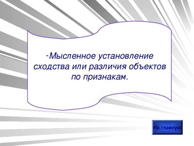 Мысленное установление сходства или различия объектов по признакам. На главную 