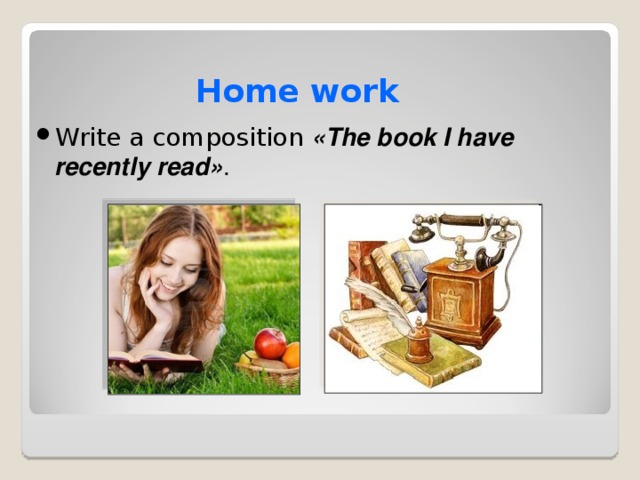 Home work Write a composition « The book I have recently read » . 