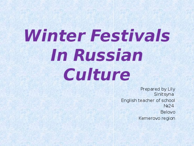  Winter  Festivals  In  Russian  Culture     Prepared by Lily Sinitsyna English teacher of school №24 Belovo Kemerovo region  