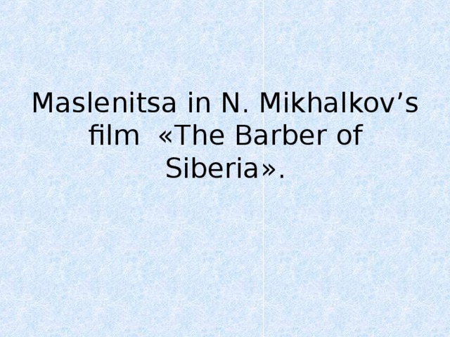 Maslenitsa in N. Mikhalkov’s  film « The Barber of Siberia ».   