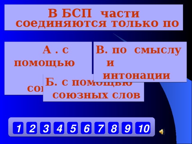 В БСП части соединяются только по В. по смыслу и интонации  А . с помощью союзов Б. с помощью союзных слов 7 1 2 3 4 5 6 8 9 10  