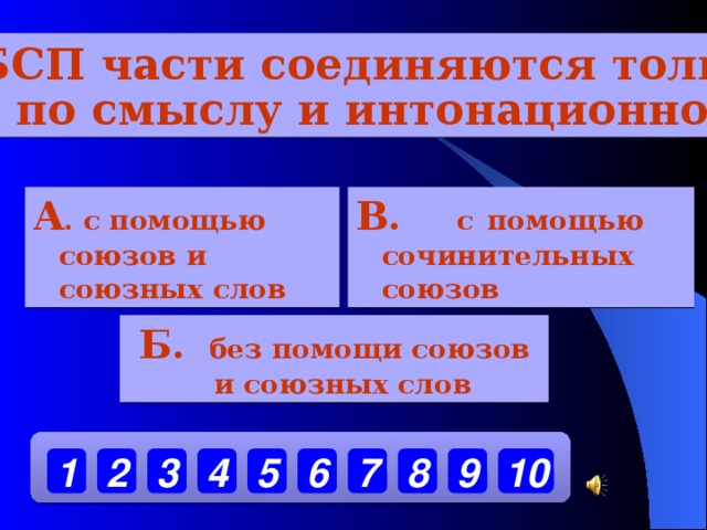 В БСП части соединяются только  по смыслу и интонационно А . с помощью союзов и союзных слов В. с  помощью сочинительных союзов Б. без помощи союзов и союзных слов 10 9 7 8 6 5 4 3 2 1 