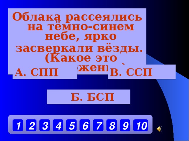 Облака рассеялись на тёмно-синем небе, ярко  засверкали вёзды.(Какое это предложение) А. СПП В. ССП  Б. БСП 10 9 7 8 6 5 4 3 2 1 