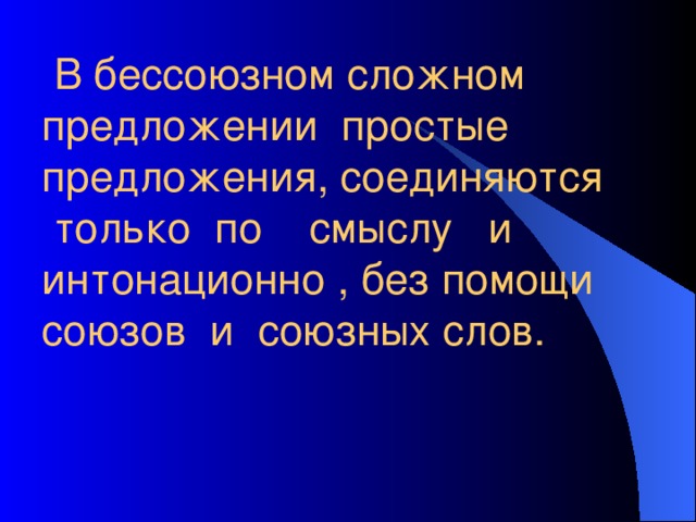  В бессоюзном сложном предложении простые предложения, соединяются  только по смыслу и интонационно , без помощи союзов и союзных слов. 