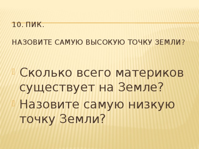  10. Пик.   Назовите самую высокую точку Земли? Сколько всего материков существует на Земле? Назовите самую низкую точку Земли? 