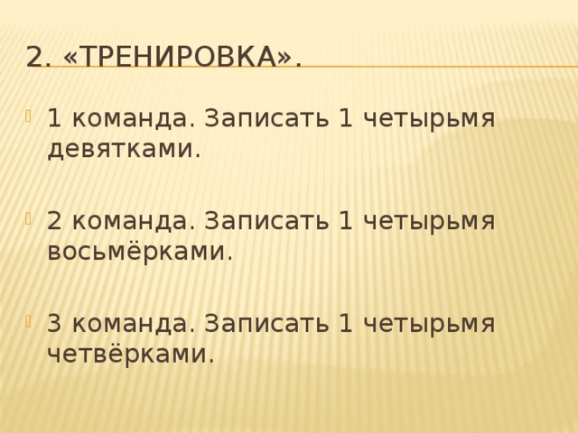 2. «Тренировка». 1 команда. Записать 1 четырьмя девятками. 2 команда. Записать 1 четырьмя восьмёрками. 3 команда. Записать 1 четырьмя четвёрками. 