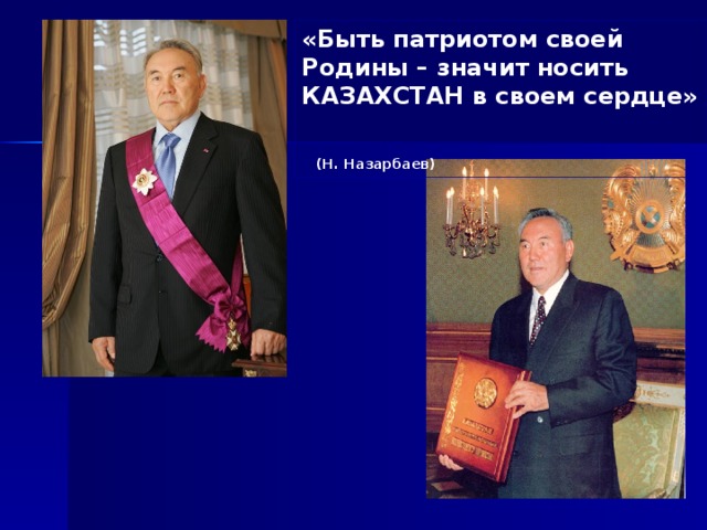 «Быть патриотом своей Родины – значит носить КАЗАХСТАН в своем сердце»   (Н. Назарбаев) 