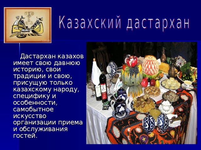  Дастархан казахов имеет свою давнюю историю, свои традиции и свою, присущую только казахскому народу, специфику и особенности, самобытное искусство организации приема и обслуживания гостей. 