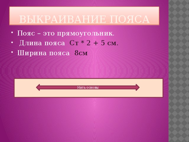 Выкраивание пояса Пояс – это прямоугольник.  Длина пояса Ст * 2 + 5 см. Ширина пояса 8см Нить основы 