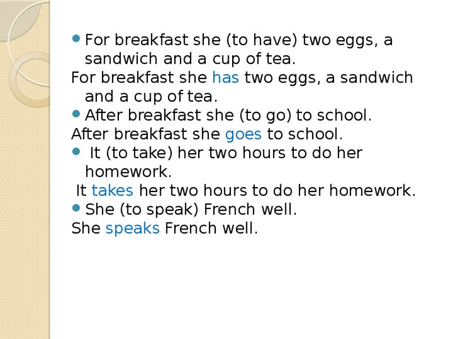 She her tea. For Breakfast she to have two Eggs,. For Breakfast she to have two Eggs, a Sandwich and a Cup of Tea.. For Breakfast she to have. Did she has или have Breakfast.