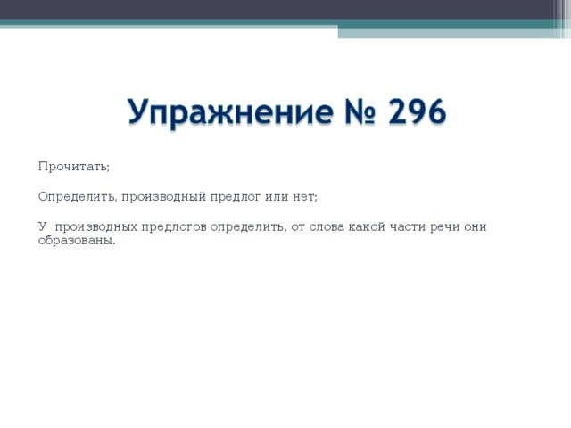 Прочитать; Определить, производный предлог или нет; У производных предлогов определить, от слова какой части речи они образованы. 