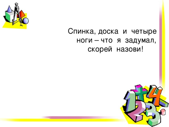 Спинка, доска и четыре ноги – что я задумал, скорей назови! 