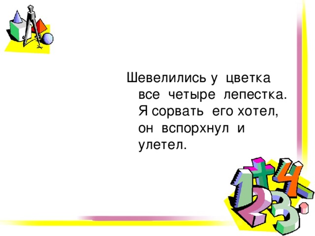 Шевелились у цветка все четыре лепестка. Я сорвать его хотел, он вспорхнул и улетел. 