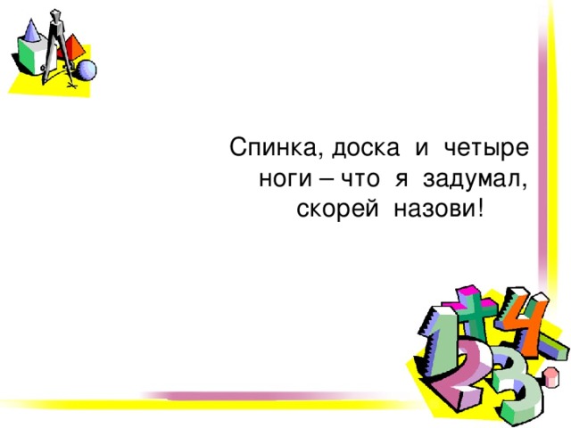 Спинка, доска и четыре ноги – что я задумал, скорей назови! 