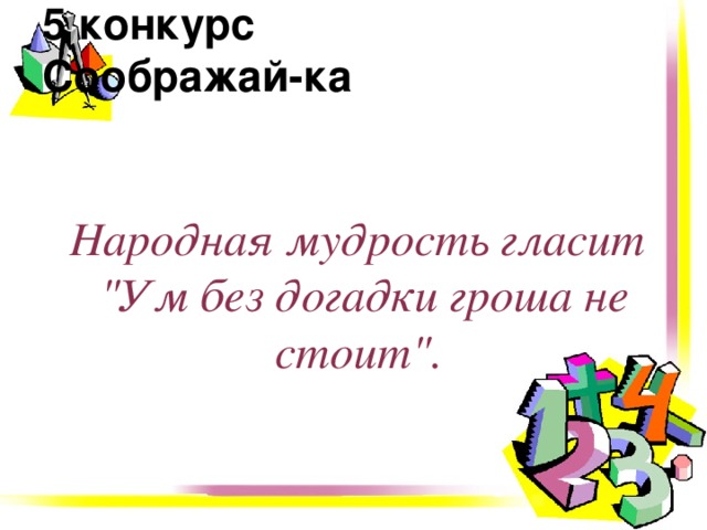 5 конкурс  Соображай-ка    Народная мудрость гласит 