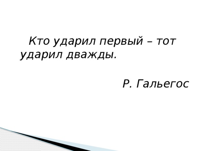  Кто ударил первый – тот ударил дважды.  Р. Гальегос 