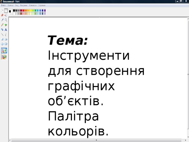 Тема:  Інструменти для створення графічних об’єктів. Палітра кольорів. 