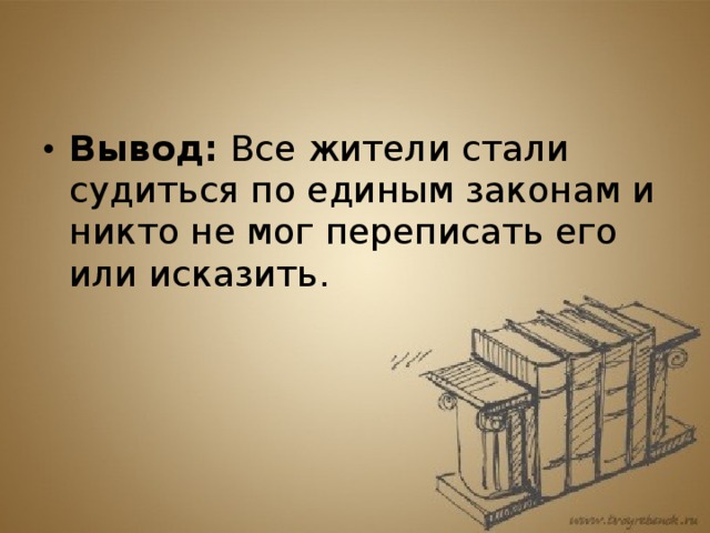 Вывод: Все жители стали судиться по единым законам и никто не мог переписать его или исказить. 