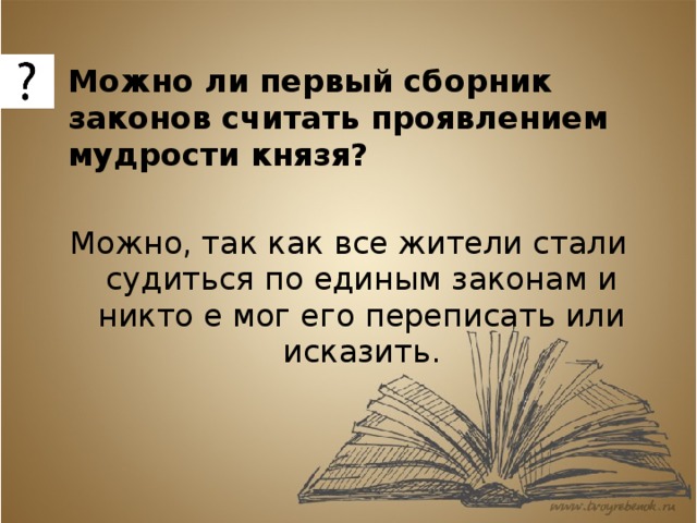    Можно ли первый сборник законов считать проявлением мудрости князя? Можно, так как все жители стали судиться по единым законам и никто е мог его переписать или исказить. 