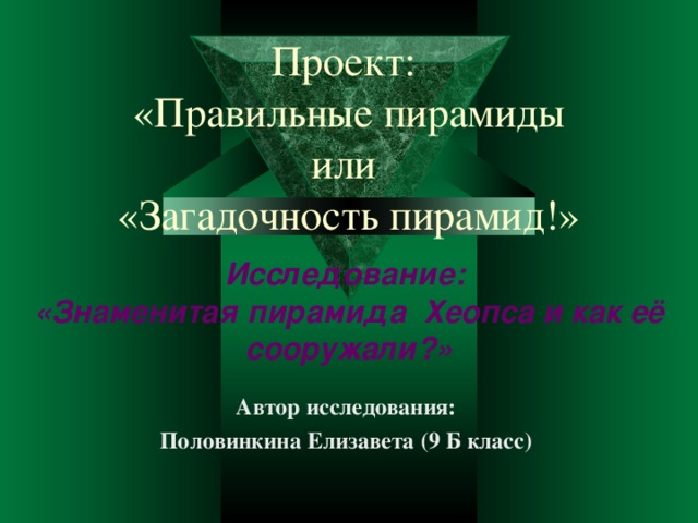 Проект:  «Правильные пирамиды  или  «Загадочность пирамид!»   Исследование:  «Знаменитая пирамида Хеопса и как её сооружали?» Автор исследования: Половинкина Елизавета (9 Б класс) 