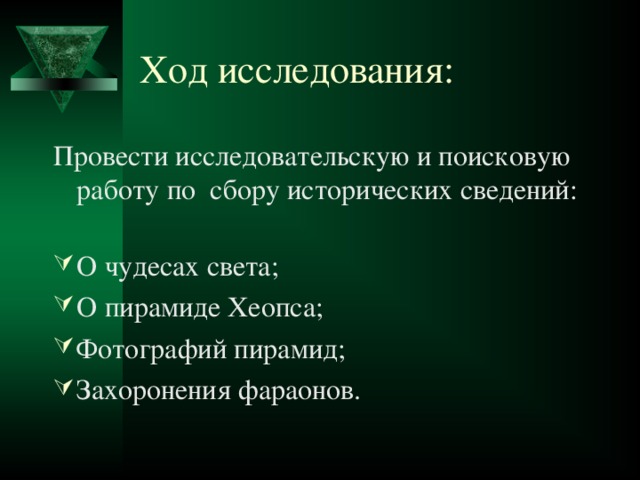 Ход исследования: Провести исследовательскую и поисковую работу по сбору исторических сведений: О чудесах света; О пирамиде Хеопса; Фотографий пирамид; Захоронения фараонов.  