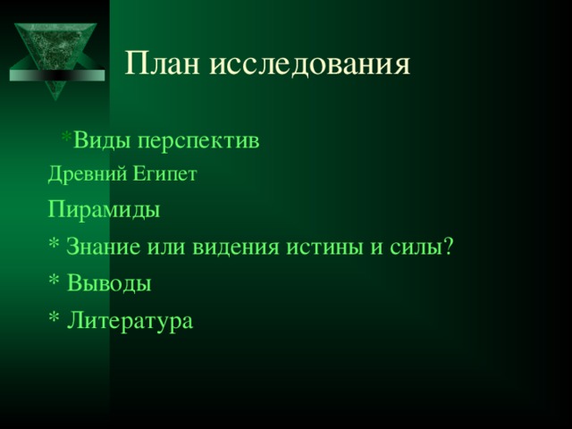 План исследования  * Виды перспектив Древний Египет Пирамиды * Знание или видения истины и силы? * Выводы * Литература 