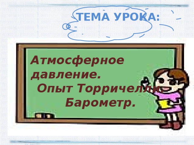 ТЕМА УРОКА: Атмосферное давление. Опыт Торричелли. Барометр.  